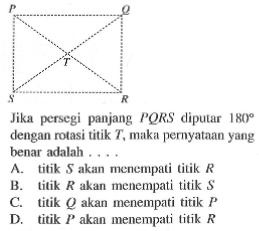 Jika persegi panjang PQRS diputar 180 dengan rotasi titik T, maka pernyatann yang benar adalah ...