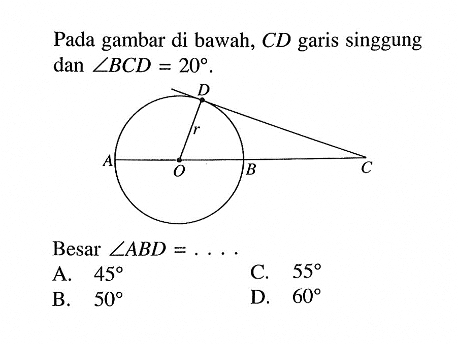 Pada gambar di bawah, CD garis singgung dan sudut BCD=20. Besar sudut ABD= .... A. 45 B. 50 C. 55 D. 60