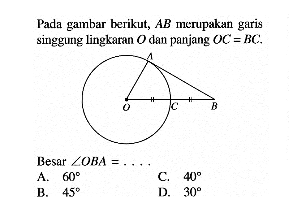Pada gambar berikut,  AB  merupakan garis singgung lingkaran  O  dan panjang  OC=BC .Besar  sudut OBA=... 