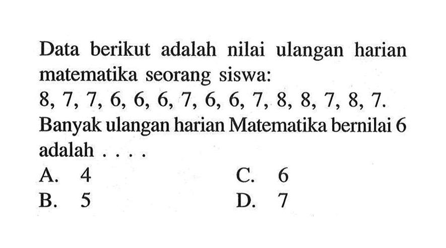 Data berikut adalah nilai ulangan harian matematika seorang siswa: 8,7,7,6,6,6,7,6,6,7,8,8,7,8,7. Banyak ulangan harian Matematika bernilai 6 adalah . . . .