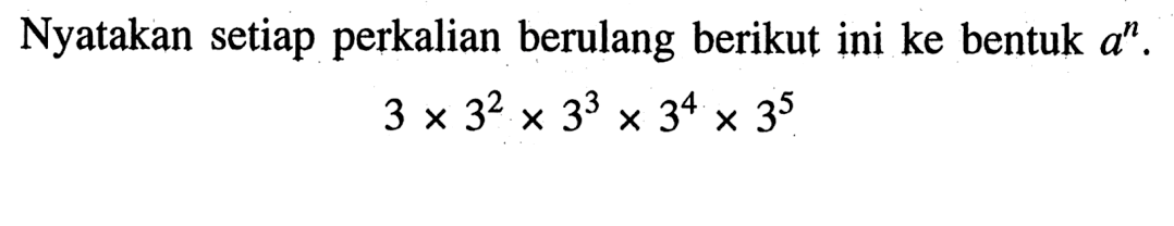 Nyatakan setaip perkalian berulang berikut ini ke bentuk a^n. 3 x 3^2 x 3^3 x 3^4 x 3^5