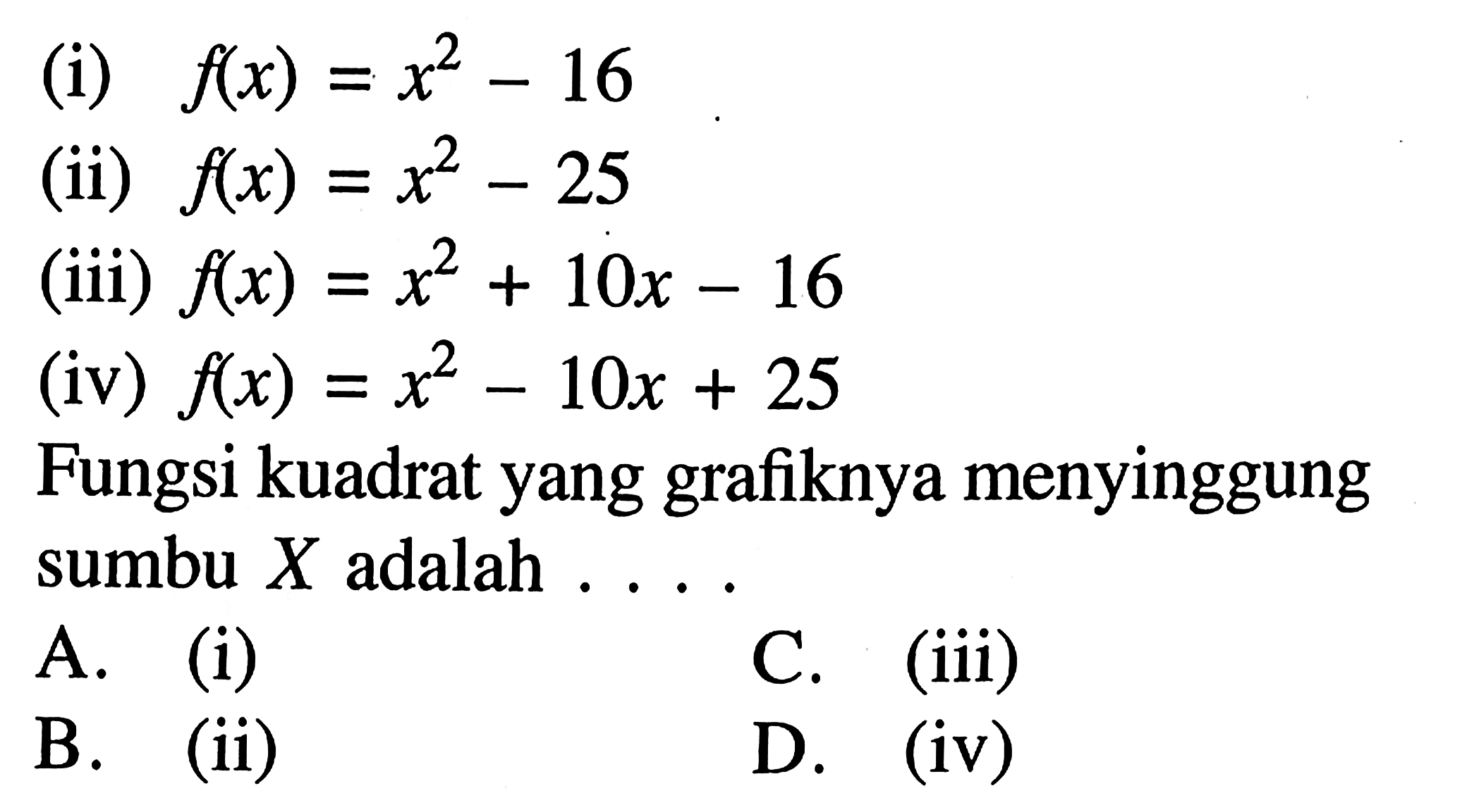(i) f(x) x^2 =16 (ii) f(x) x2=25 (iii) f(x) = x^2 +10x - 16 (iv) f(x) =x^2 -10x + 25. Fungsi kuadrat yang grafiknya menyinggung sumbu X adalah A. (i) C. (iii) B. (ii) D. (iv)