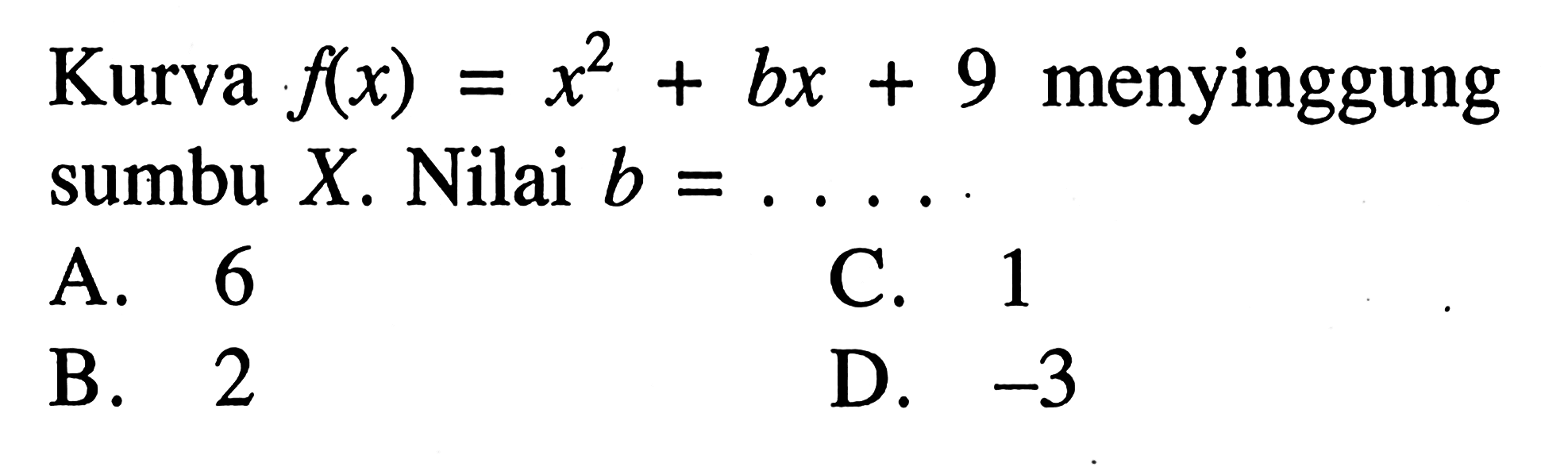 Kurva f(x) = x^2 + bx + 9 menyinggung sumbu X. Nilai b =... A. 6 C. 1 B. 2 D. -3