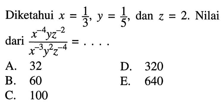 Diketahui x=1/3, y=/15, dan z=2. Nilai dari (x^(-4) y z^(-2))/(x^(-3) y^2 z^(-4))= . . . .