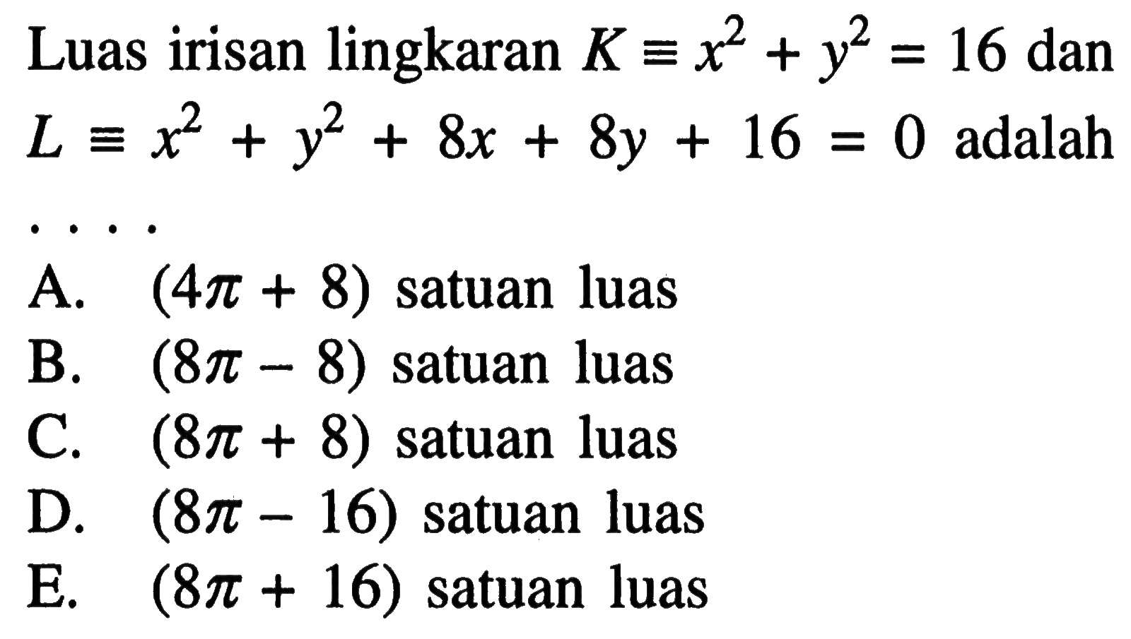 Luas irisan lingkaran  K ekuivalen x^2+y^2=16 dan L ekuivalen x^2+y^2+8x+8y+16=0  adalah