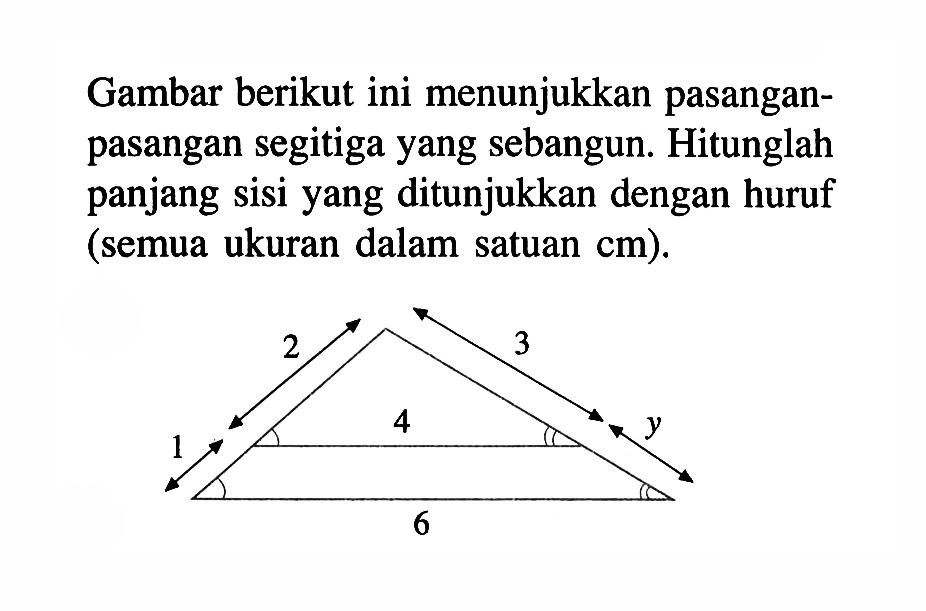 Gambar berikut ini menunjukkan pasanganpasangan segitiga yang sebangun. Hitunglah panjang sisi yang ditunjukkan dengan huruf (semua ukuran dalam satuan cm ).