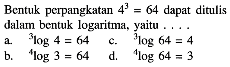 Bentuk perpangkatan 4^3=64 dapat ditulis dalam bentuk logaritma, yaitu . . . .