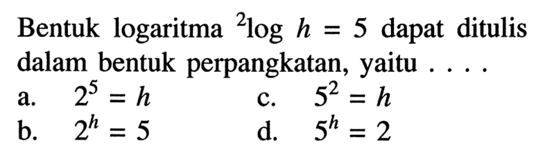 Bentuk logaritma 2logh=5 dapat ditulis dalam bentuk perpangkatan, yaitu