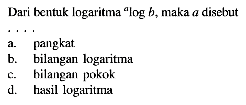 Dari bentuk logaritma alogb, maka a disebut . . . .