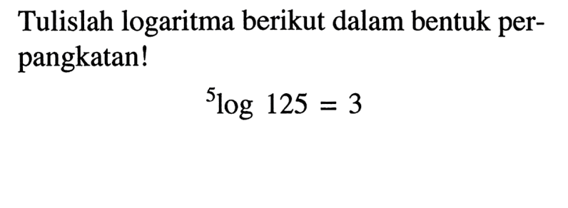 Tulislah logaritma berikut dalam bentuk per- pangkatan! 5log 125 = 3