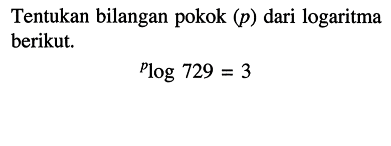 Tentukan bilangan pokok (p) dari logaritma berikut. Plog 729 =3