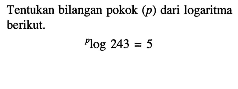 Tentukan bilangan pokok (p) dari logaritma berikut. plog243=5