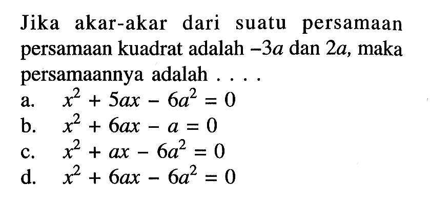 Jika akar-akar dari suatu persamaan persamaan kuadrat adalah -3a dan 2a, maka persamaannya adalah ...