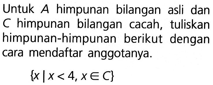 Untuk A himpunan bilangan asli  dan C himpunan bilangan cacah, tuliskan himpunan-himpunan berikut dengan cara mendaftar anggotanya. {x| x < 4, x e C}