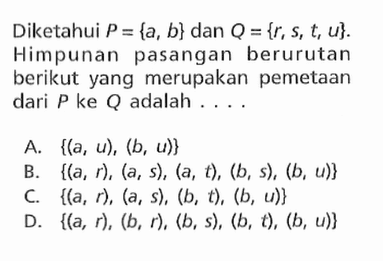 Diketahui P = {a, b} dan Q = {r; s, t, u}. Himpunan pasangan berurutan berikut yang merupakan pemetaan dari P ke Q adalah .....