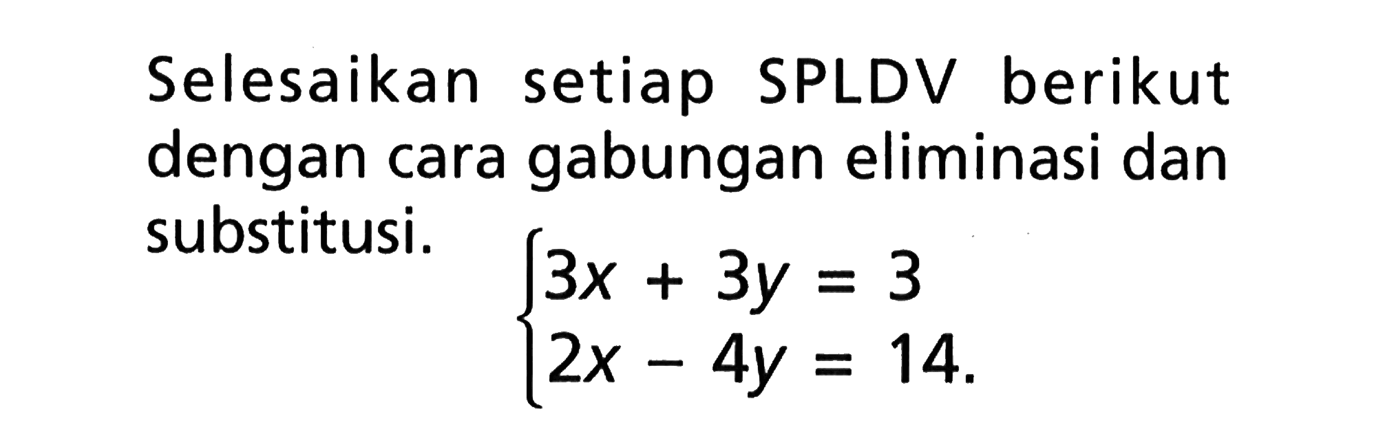 Selesaikan setiap SPLDV berikut dengan cara gabungan eliminasi dan substitusi. 3x + 3y = 3 2x - 4y = 14
