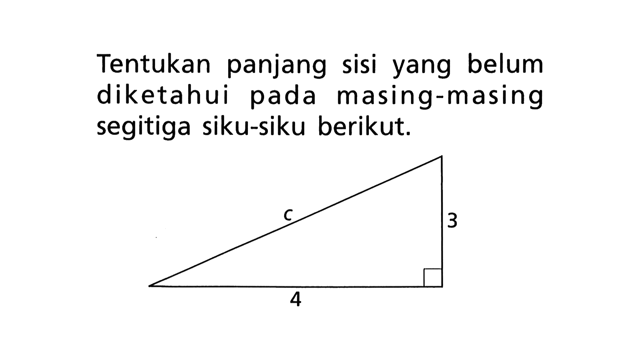 Tentukan panjang sisi yang belum diketahui pada masing-masing segitiga siku-siku berikut. c 3 4