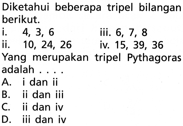 Diketahui beberapa tripel bilangan berikut. i. 4,3,6ii. 10,24,26 iii. 6,7,8  iv. 15,39,36Yang merupakan tripel Pythagoras adalah...