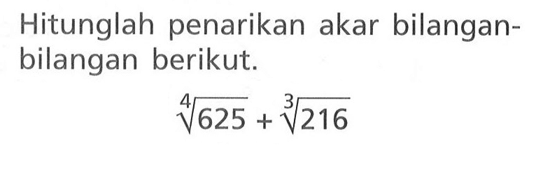 Hitunglah penarikan akar bilangan-bilangan berikut. 625^(1/4) + 216^(1/3)