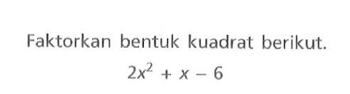 Faktorkan bentuk kuadrat berikut. 2x^2 + x - 6