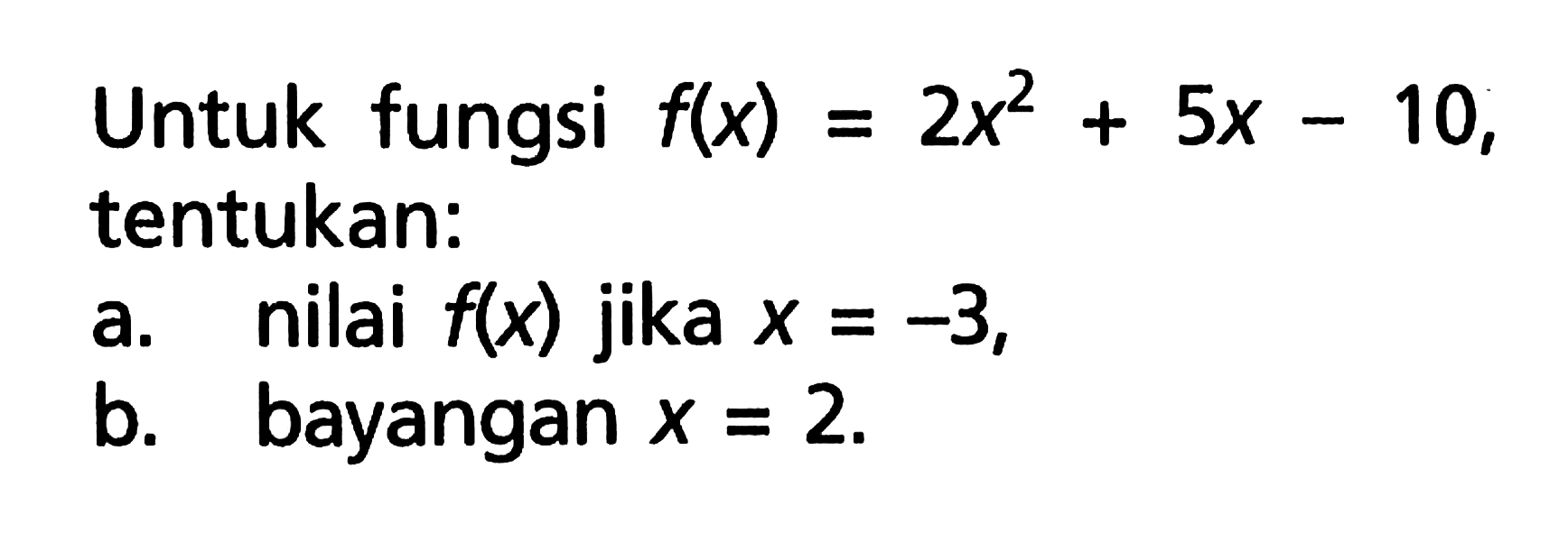 Untuk fungsi f(x) = 2x^2 + 5x - 10, tentukan: a. nilai f(x) jika x = -3, b. bayangan x = 2.