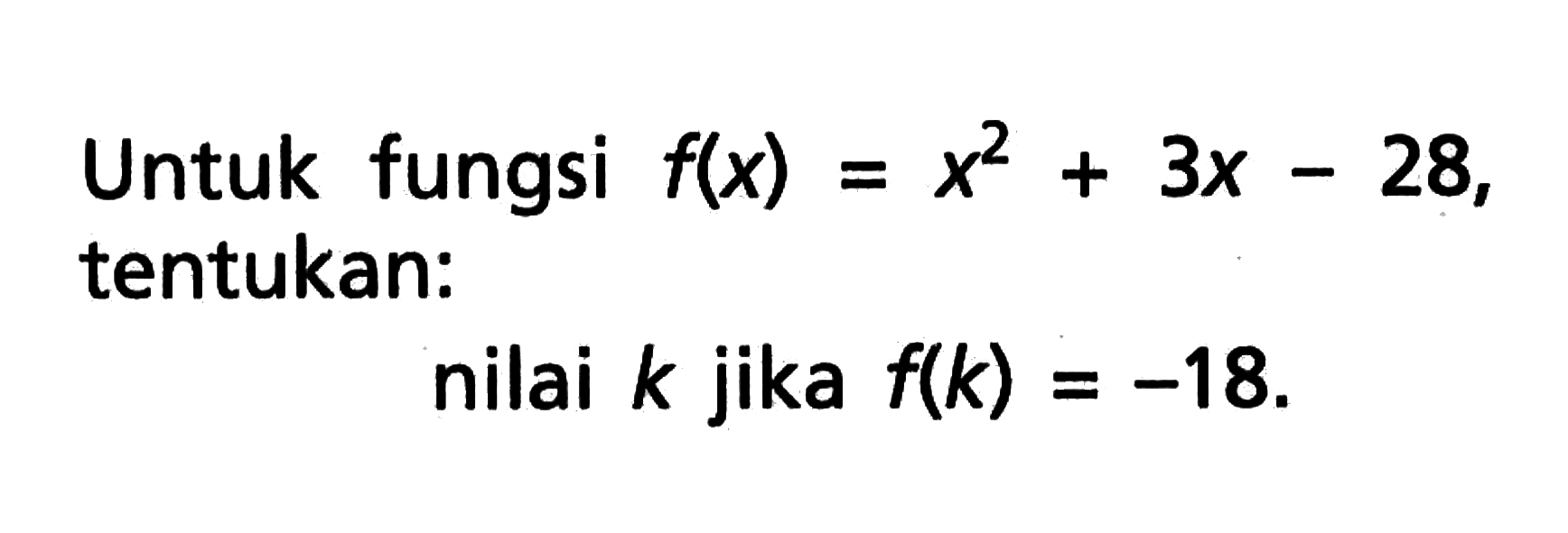 Untuk fungsi f(x) = x^2 + 3x - 28, tentukan: nilai k jika f(k) = -18.