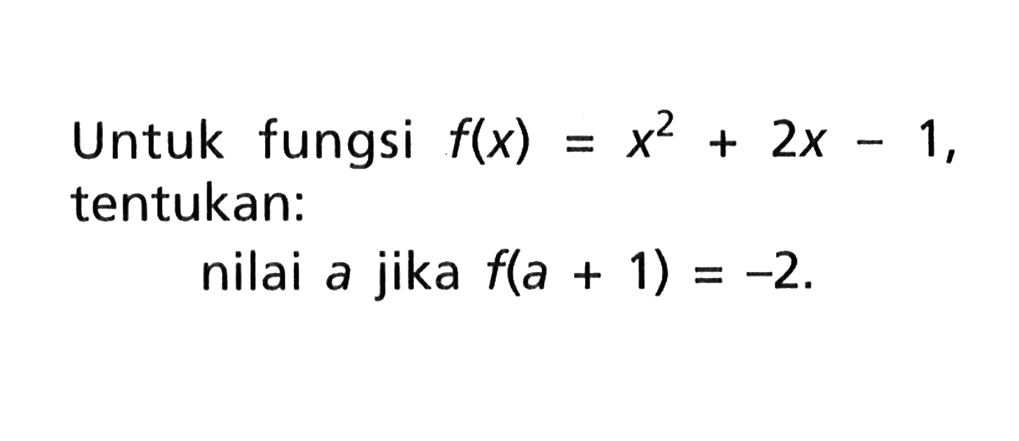 Untuk fungsi f(x) = x^2+2x-1, tentukan: nilai a jika f(a+1)=-2