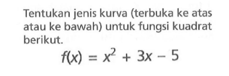 Tentukan jenis kurva (terbuka ke atas atau ke bawah) untuk fungsi kuadrat berikut: f(x) = x^2 + 3x - 5