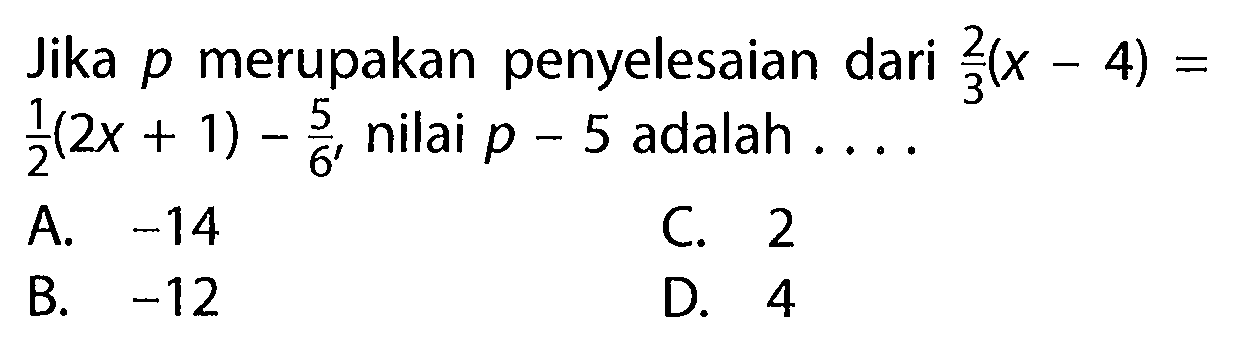 Jika p merupakan penyelesaian dari 2/3 (x - 4) = 1/2 (2x + 1) - 5/6, nilai p - 5 adalah ...