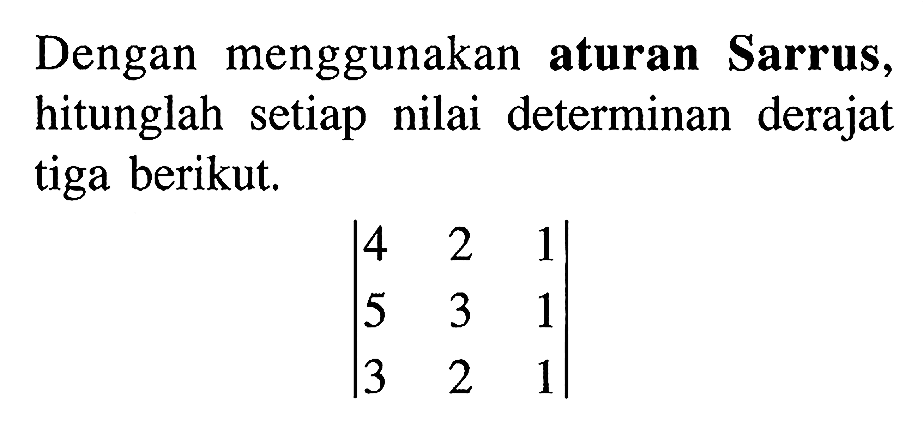 Dengan menggunakan aturan Sarrus, hitunglah setiap nilai determinan derajat tiga berikut. |4 2 1 5 3 1 3 2 1|