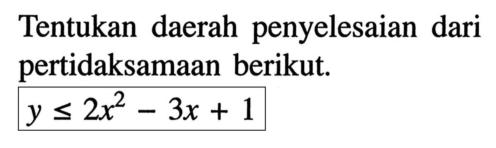 Tentukan daerah penyelesaian dari pertidaksamaan berikut y <= 2x^2-3x+1