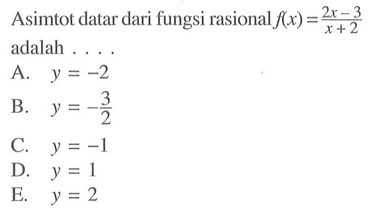 Asimtot datar dari fungsi rasional f(x)=(2x-3)/(x+2) adalah ....
