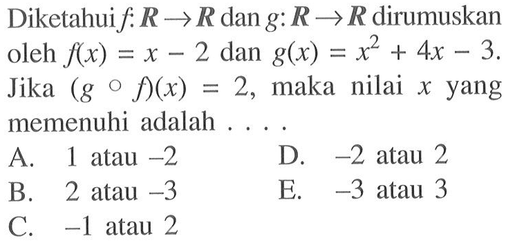 Diketahuif: R -> R dan g: R -> R  dirumuskan oleh f(x)=x-2 dan g(x)=x^2+4x-3. Jika (g o f)(x)=2, maka nilai x yang memenuhi adalah .....