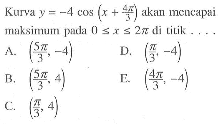 Kurva y=-4 cos(x+4pi/3) akan mencapai maksimum pada 0<=x<=2pi di titik . . . .