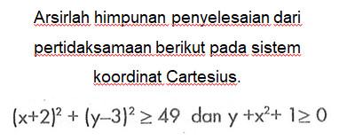 Arsirlah himpunan penyelesaian dari pertidaksamaan berikut pada sistem koordinat Cartesius. (x + 2)^2 + (y - 3)^2 >= 49 dan y + x^2 + 1 >= 0