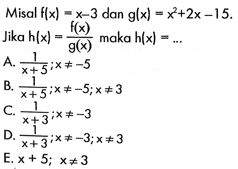 Misal f(x)=x-3 dan g(x)=x^2+2x-15. Jika h(x)=f(x)/g(x) maka h(x)=...