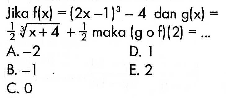 Jika  f(x)=(2x-1)^3-4  dan  g(x)=1/2 (x+4)^(1/3)+1/2  maka  (gof)(2)=...

