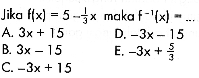 Jika f(x)=5-1/3 x maka f^(-1) (x)=...