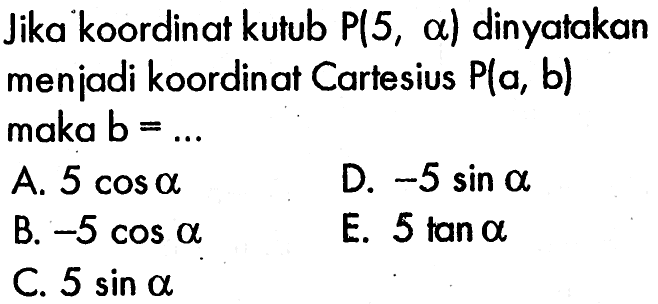 Jika koordinat kutub P(5,a) dinyatakan menjadi koordinat Cartesius P(a,b)  maka b=... 