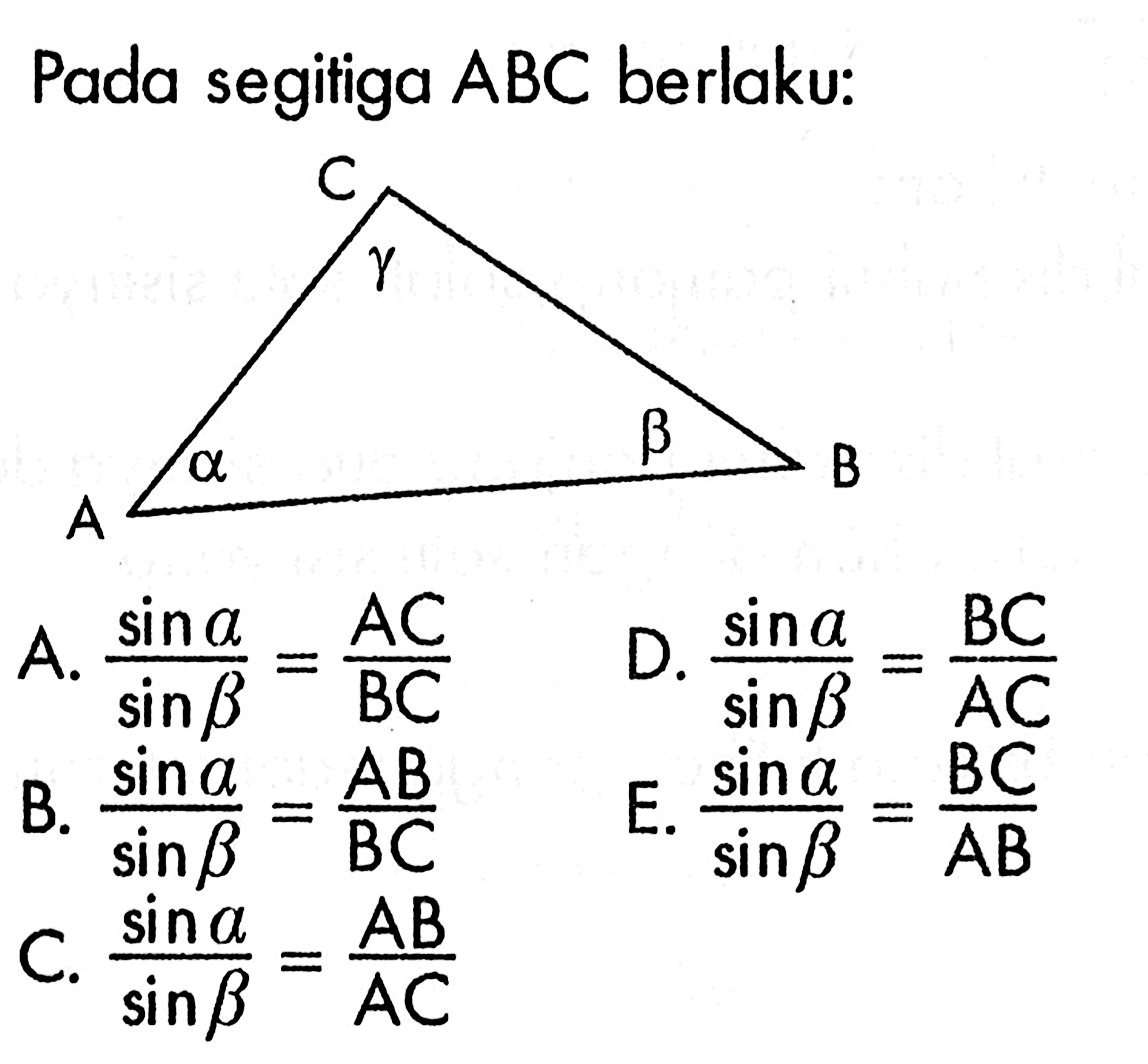 Pada segitiga  ABC  berlaku:A.  sin a /sin b =AC/BC D.  sin a /sin b =BC/AC B.  sin a /sin b =AB/BC E.  sin a /sin b =BC/AB C.  sin a /sin b =AB/AC 