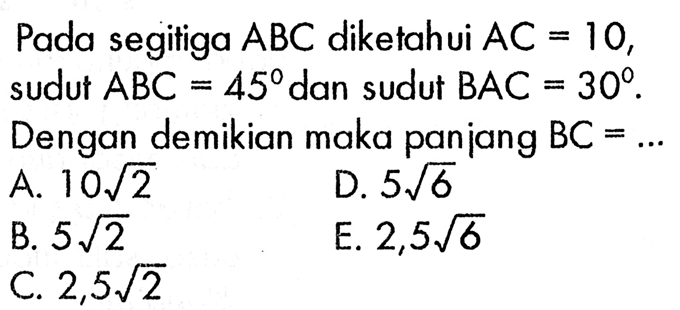 Pada segitiga ABC diketahui AC 10, sudut ABC = 45 dan sudut BAC=30. Dengan demikian maka panjang BC = 