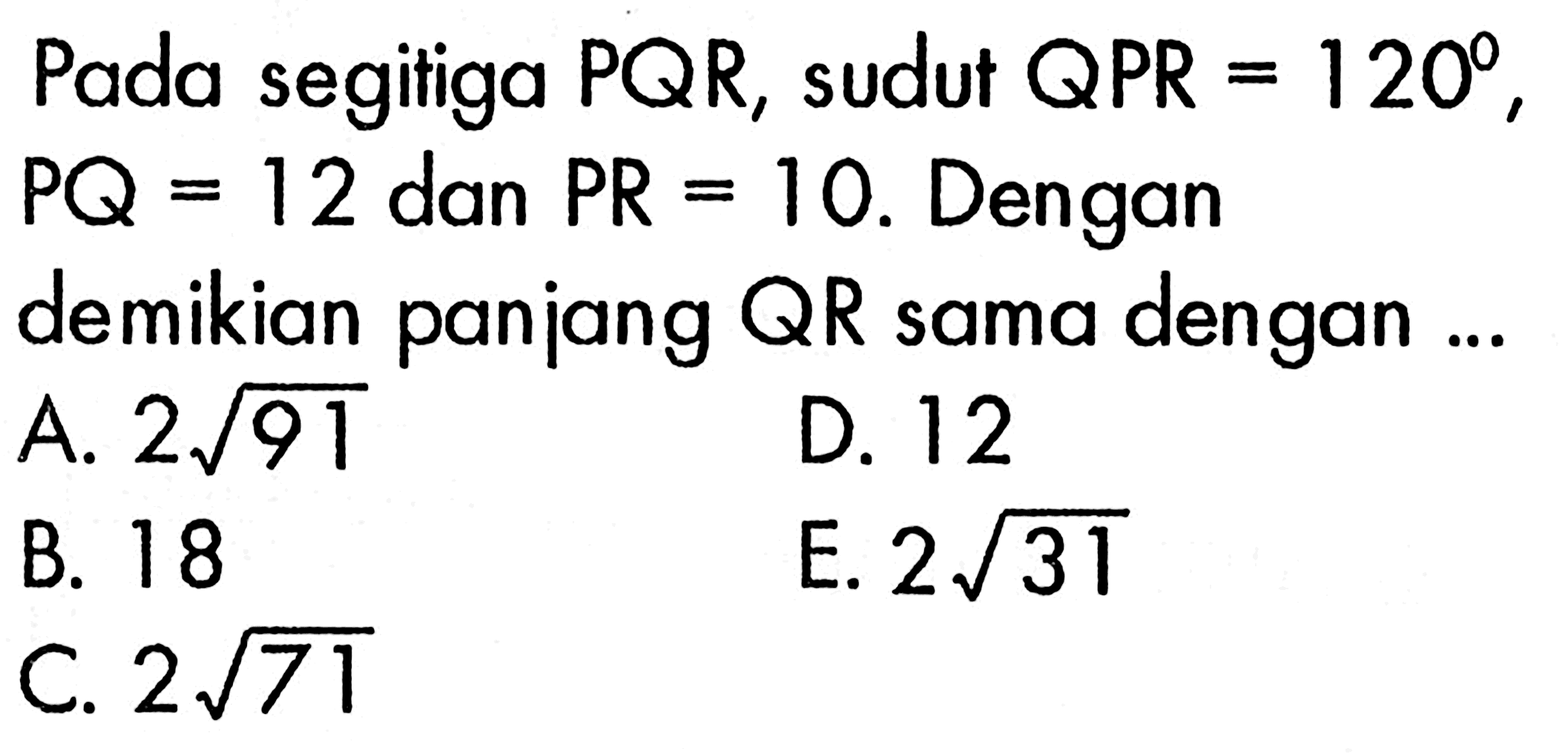 Pada segitiga  PQR , sudut  QPR=120 ,  PQ=12  dan  PR=10 .  Dengan demikian panjang  QR  sama dengan ...