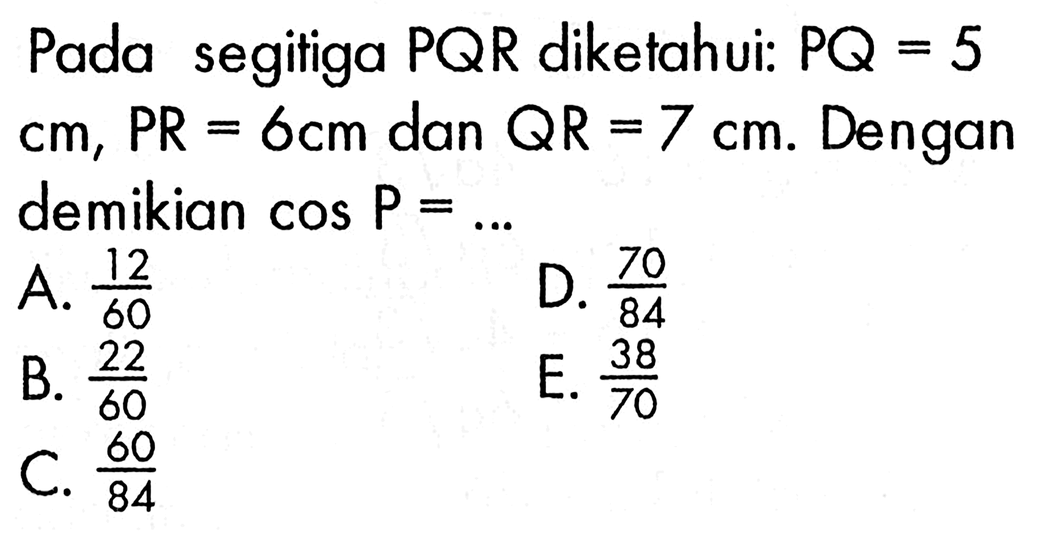 Pada segitiga PQR diketahui: PQ = 5 6cm, PR=6 cm dan QR=7 cm, PR Dengan  demikian cos P = ...