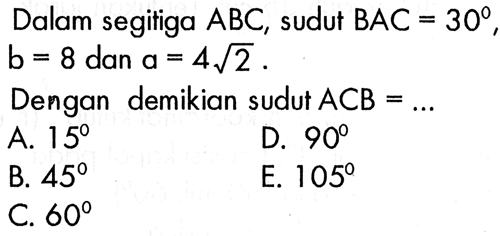 Dalam segitiga ABC, sudut  BAC=30, b=8 dan a=4akar(2).Dengan demikian sudut  ACB= ...