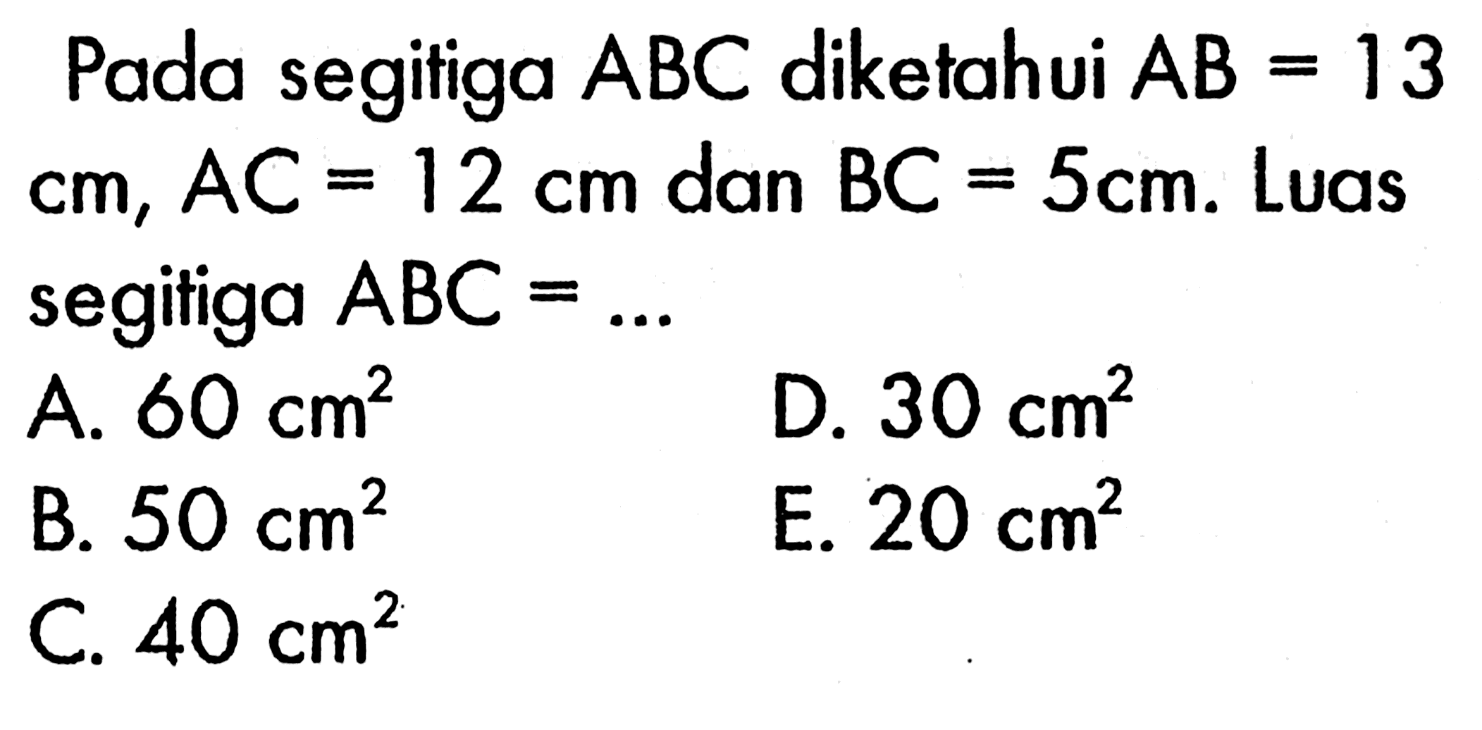 Pada segitiga  ABC  diketahui  AB=13   cm, AC=12 cm  dan  BC=5 cm . Luas segitiga  ABC=.... 