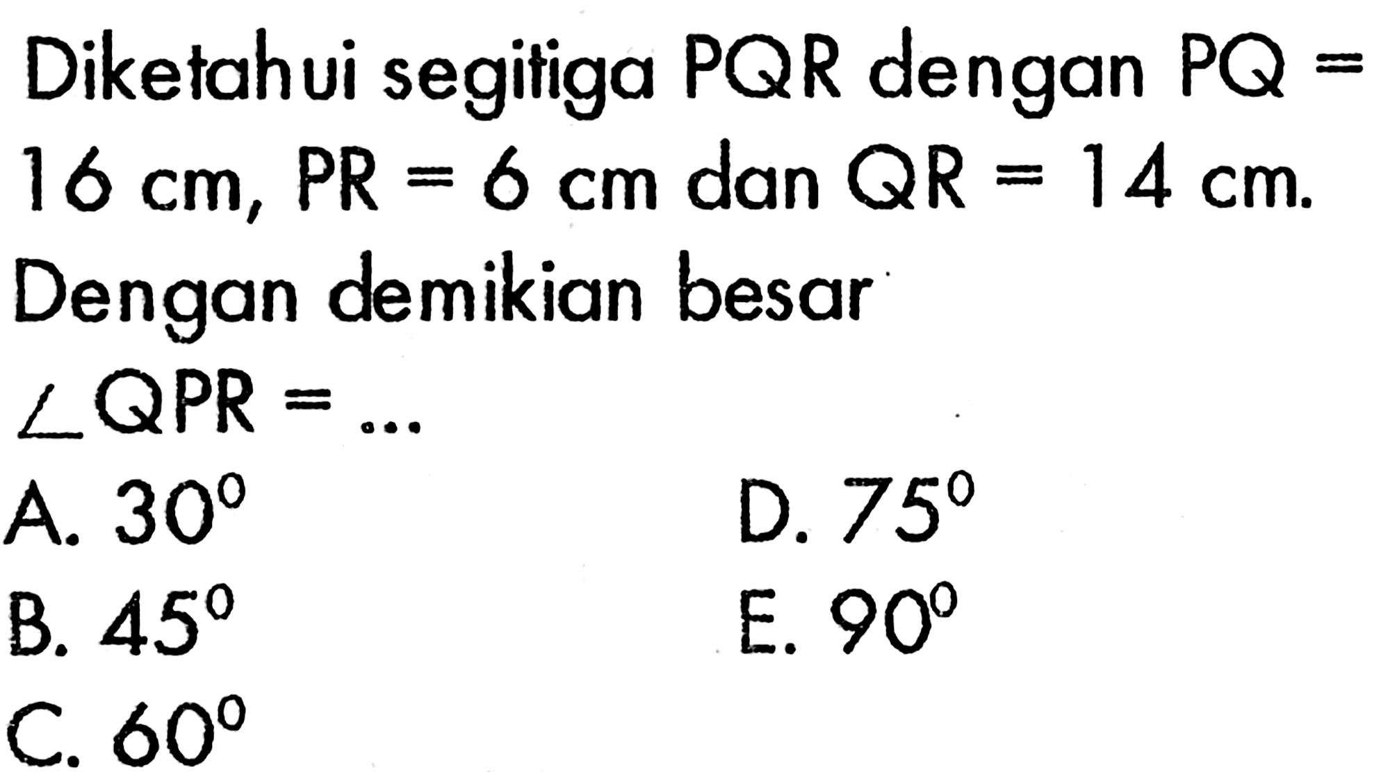 Diketahui segitiga PQR dengan PQ=16 cm, PR=6 cm dan QR=14 cm. Dengan demikian besar sudut QPR=...