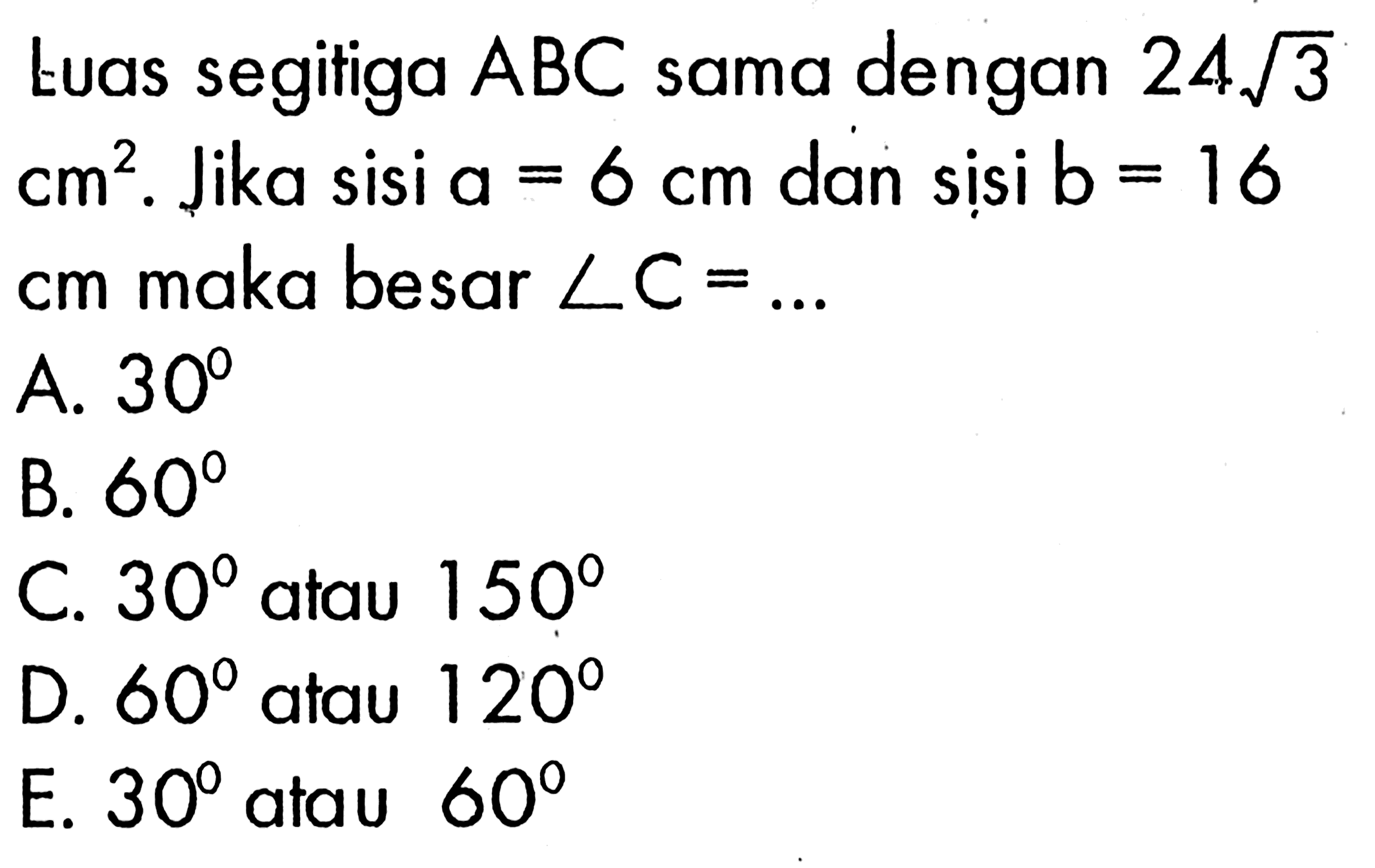 Luas segitiga ABC sama dengan 24 akar(3) cm^2. Jika sisi a=6 cm dan sisi b=16 cm maka besar sudut C=...