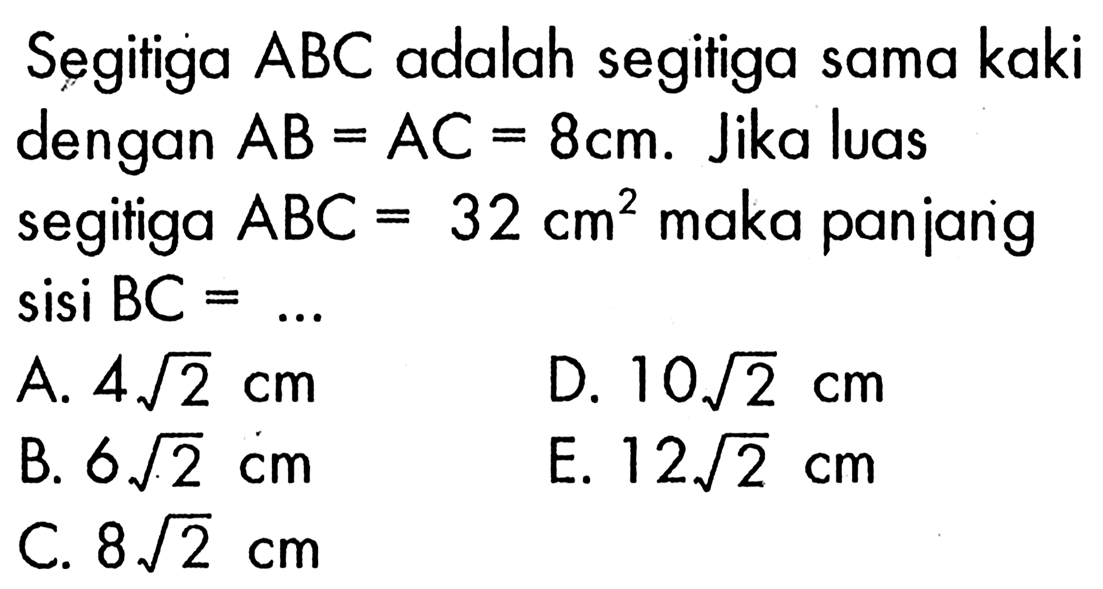 Segitiga  ABC  adalah segitiga sama kaki dengan  AB=AC=8 cm .  Jika luas segitiga  ABC=32 cm^2  maka panjarig  sisi BC=.... 