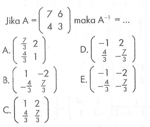 Jika A=(7 6 4 3) maka A^(-1)= ...