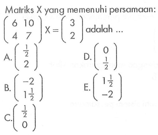 Matriks X yang memenuhi persamaan: (6 10 4 7)X=(3 2) adalah ...